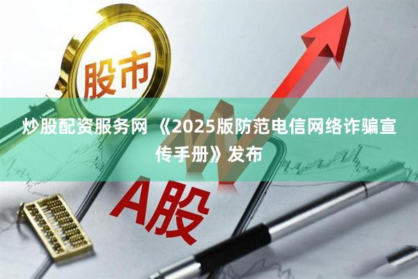 炒股配资服务网 《2025版防范电信网络诈骗宣传手册》发布