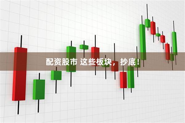 配资股市 这些板块，抄底！