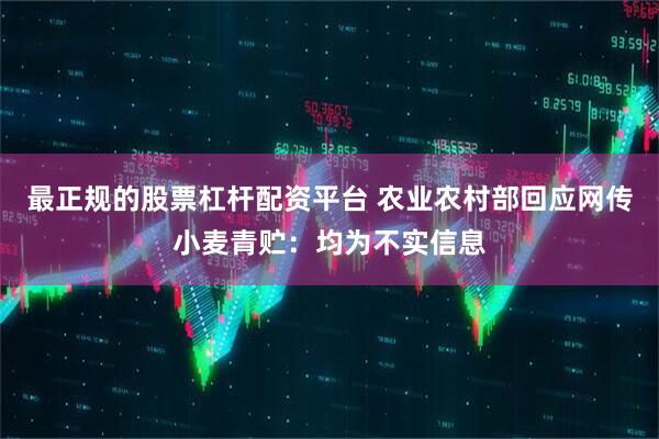最正规的股票杠杆配资平台 农业农村部回应网传小麦青贮：均为不实信息