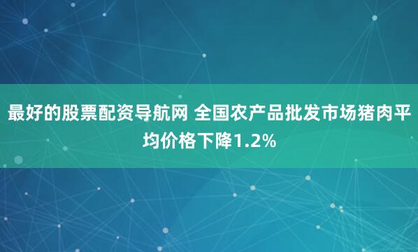 最好的股票配资导航网 全国农产品批发市场猪肉平均价格下降1.2%