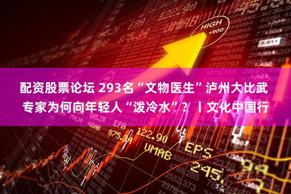配资股票论坛 293名“文物医生”泸州大比武 专家为何向年轻人“泼冷水”？丨文化中国行
