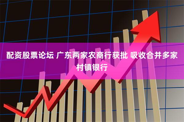 配资股票论坛 广东两家农商行获批 吸收合并多家村镇银行