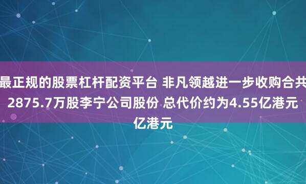 最正规的股票杠杆配资平台 非凡领越进一步收购合共2875.7万股李宁公司股份 总代价约为4.55亿港元