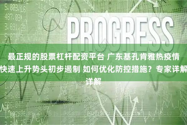 最正规的股票杠杆配资平台 广东基孔肯雅热疫情快速上升势头初步遏制 如何优化防控措施？专家详解