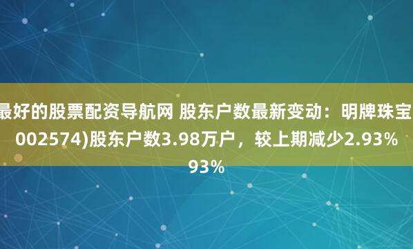 最好的股票配资导航网 股东户数最新变动：明牌珠宝(002574)股东户数3.98万户，较上期减少2.93%