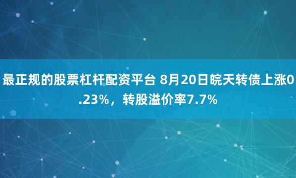 最正规的股票杠杆配资平台 8月20日皖天转债上涨0.23%，转股溢价率7.7%
