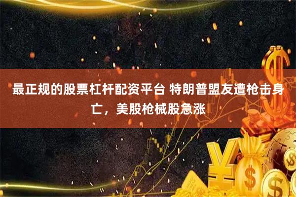 最正规的股票杠杆配资平台 特朗普盟友遭枪击身亡，美股枪械股急涨