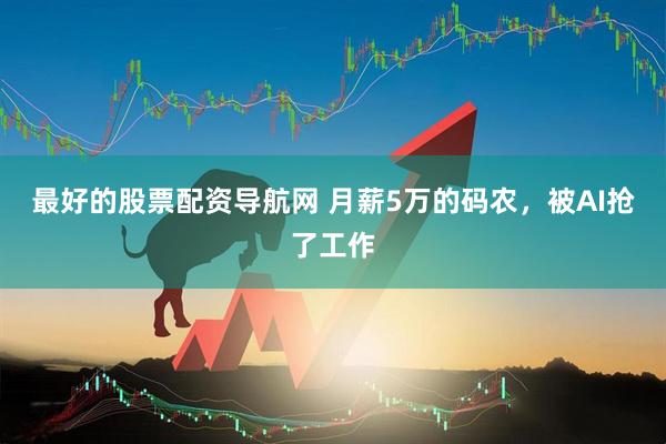 最好的股票配资导航网 月薪5万的码农，被AI抢了工作
