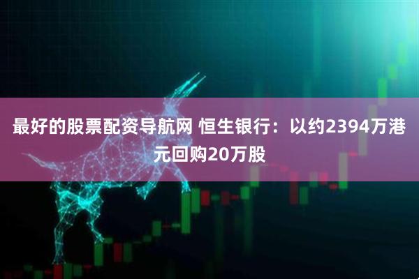 最好的股票配资导航网 恒生银行：以约2394万港元回购20万股