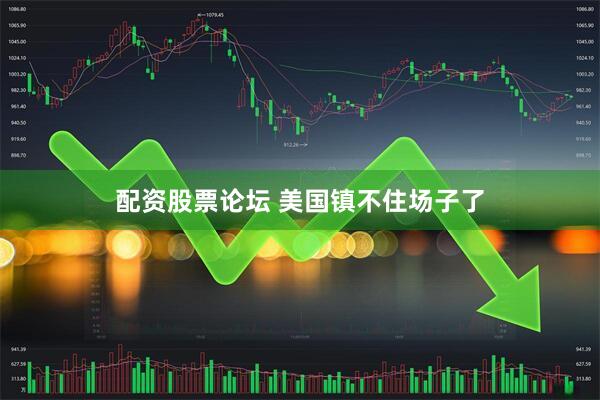 配资股票论坛 美国镇不住场子了