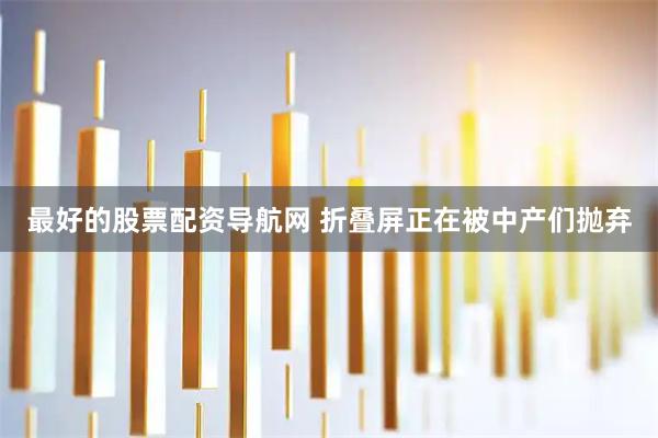 最好的股票配资导航网 折叠屏正在被中产们抛弃