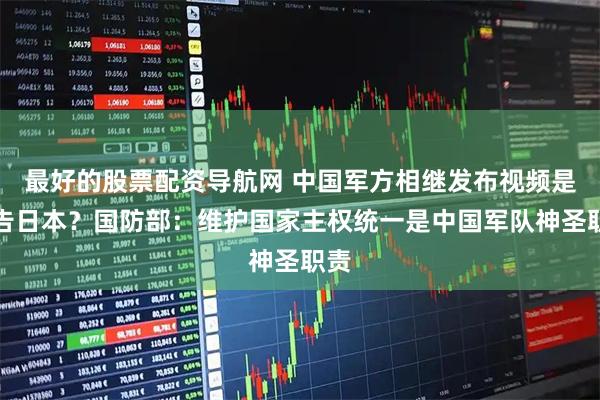 最好的股票配资导航网 中国军方相继发布视频是警告日本？国防部：维护国家主权统一是中国军队神圣职责