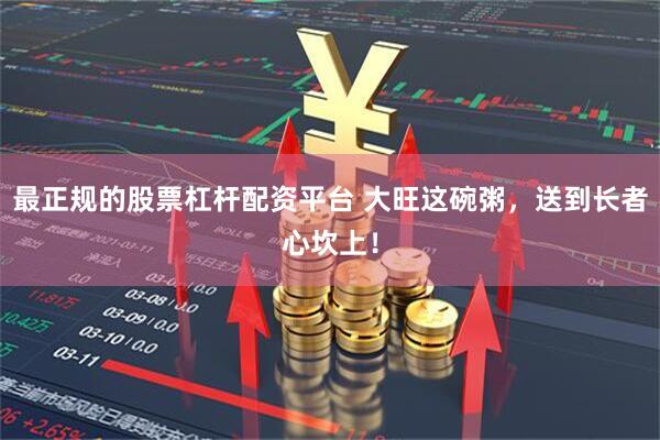最正规的股票杠杆配资平台 大旺这碗粥，送到长者心坎上！