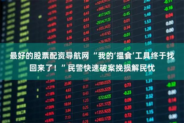最好的股票配资导航网 “我的‘揾食’工具终于找回来了！”民警快速破案挽损解民忧