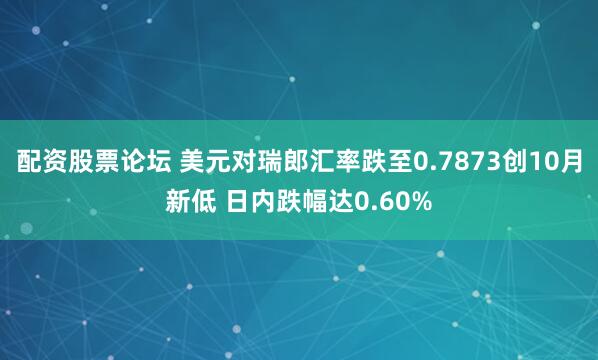 配资股票论坛 美元对瑞郎汇率跌至0.7873创10月新低 日内跌幅达0.60%