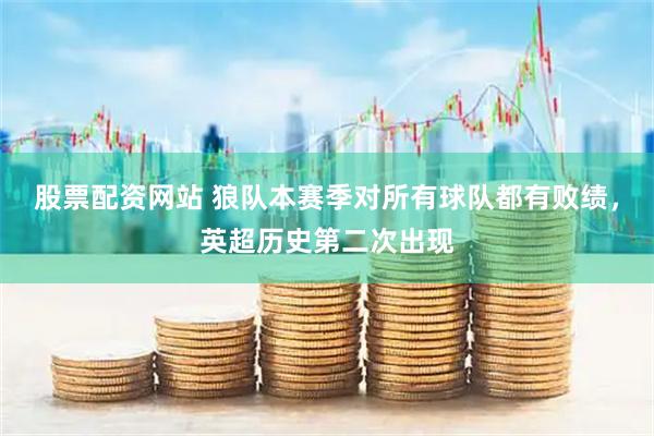 股票配资网站 狼队本赛季对所有球队都有败绩，英超历史第二次出现