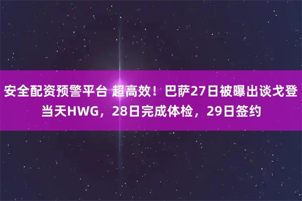 安全配资预警平台 超高效！巴萨27日被曝出谈戈登当天HWG，28日完成体检，29日签约