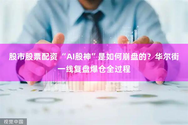 股市股票配资 “AI股神”是如何崩盘的？华尔街一线复盘爆仓全过程