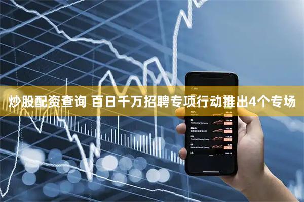 炒股配资查询 百日千万招聘专项行动推出4个专场
