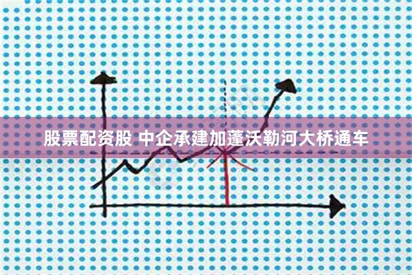 股票配资股 中企承建加蓬沃勒河大桥通车