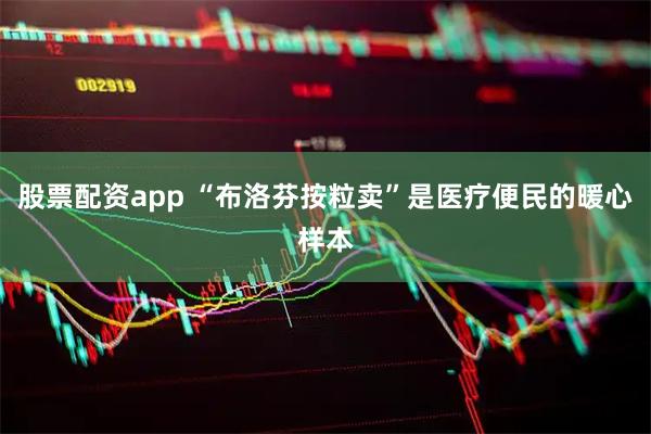 股票配资app “布洛芬按粒卖”是医疗便民的暖心样本