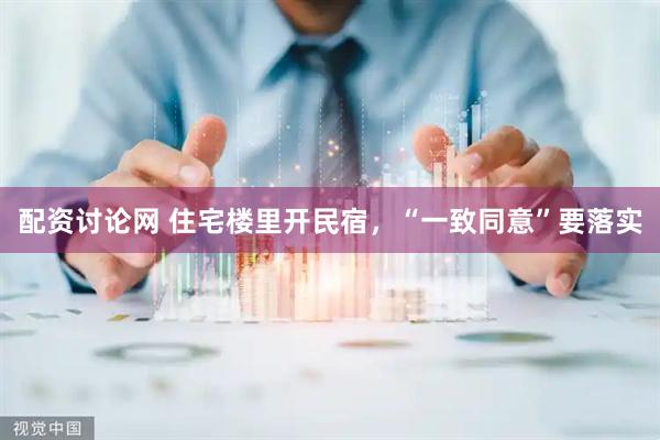 配资讨论网 住宅楼里开民宿，“一致同意”要落实